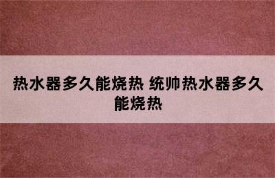 热水器多久能烧热 统帅热水器多久能烧热